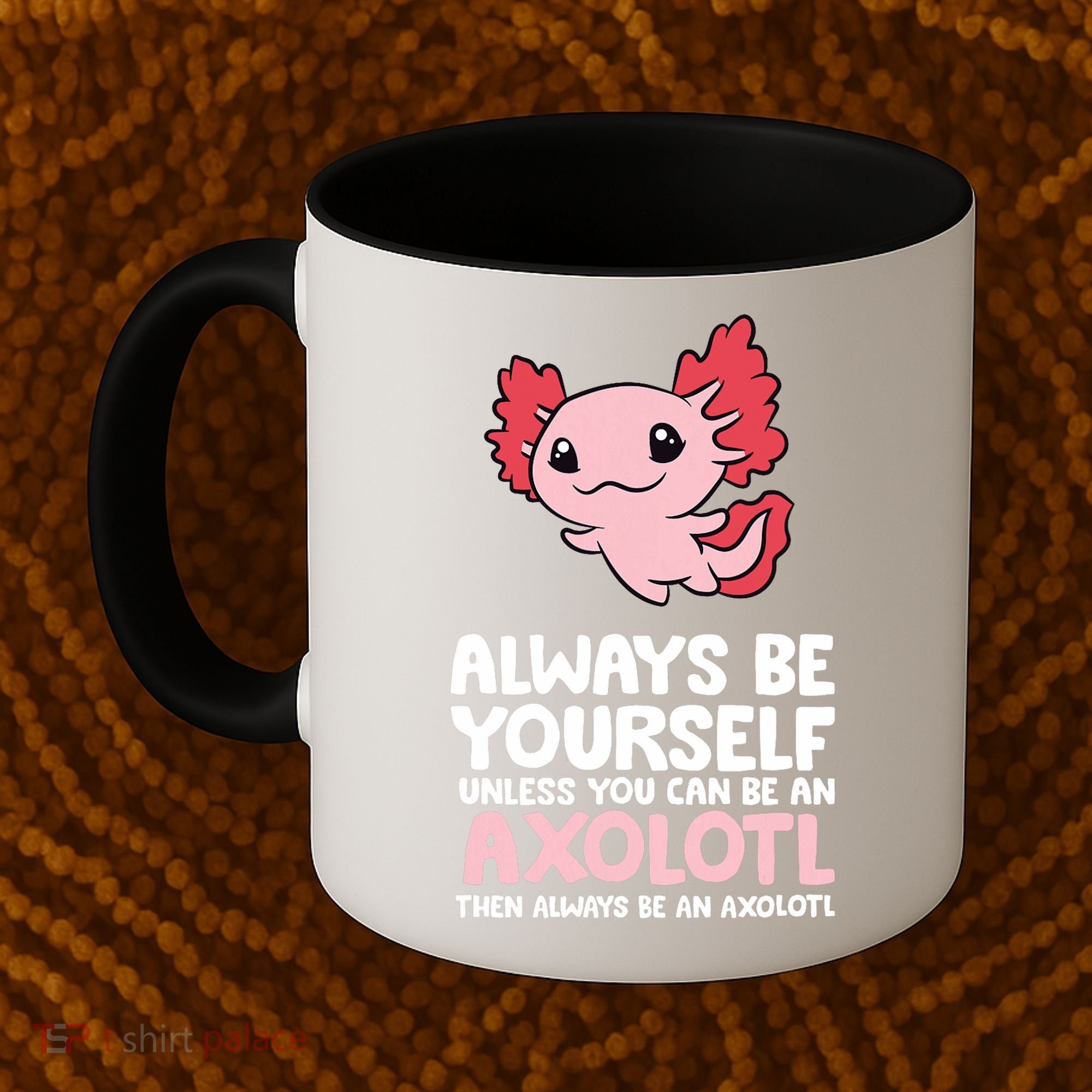 Axolotl Love Always Be Yourself Unless You Can Be An Axolotl Coffee Mug