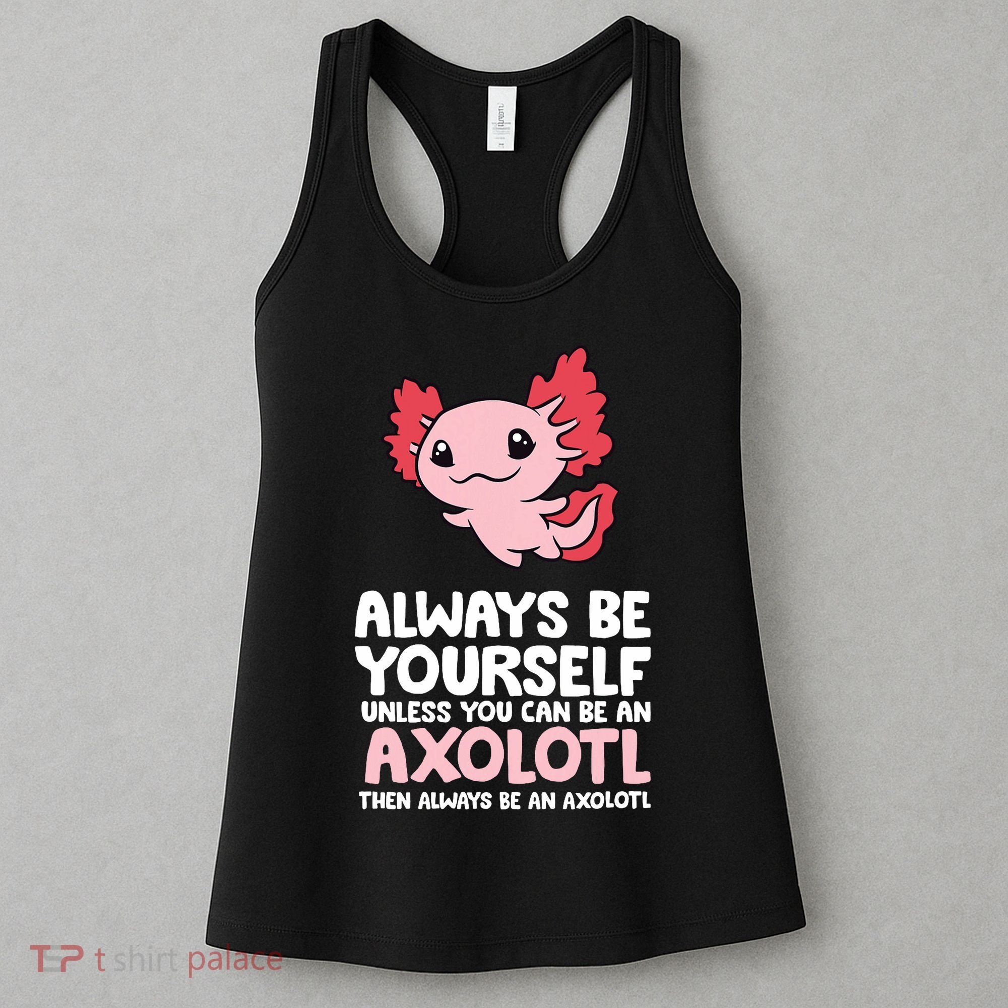Axolotl Love Always Be Yourself Unless You Can Be An Axolotl Women's Tank Top