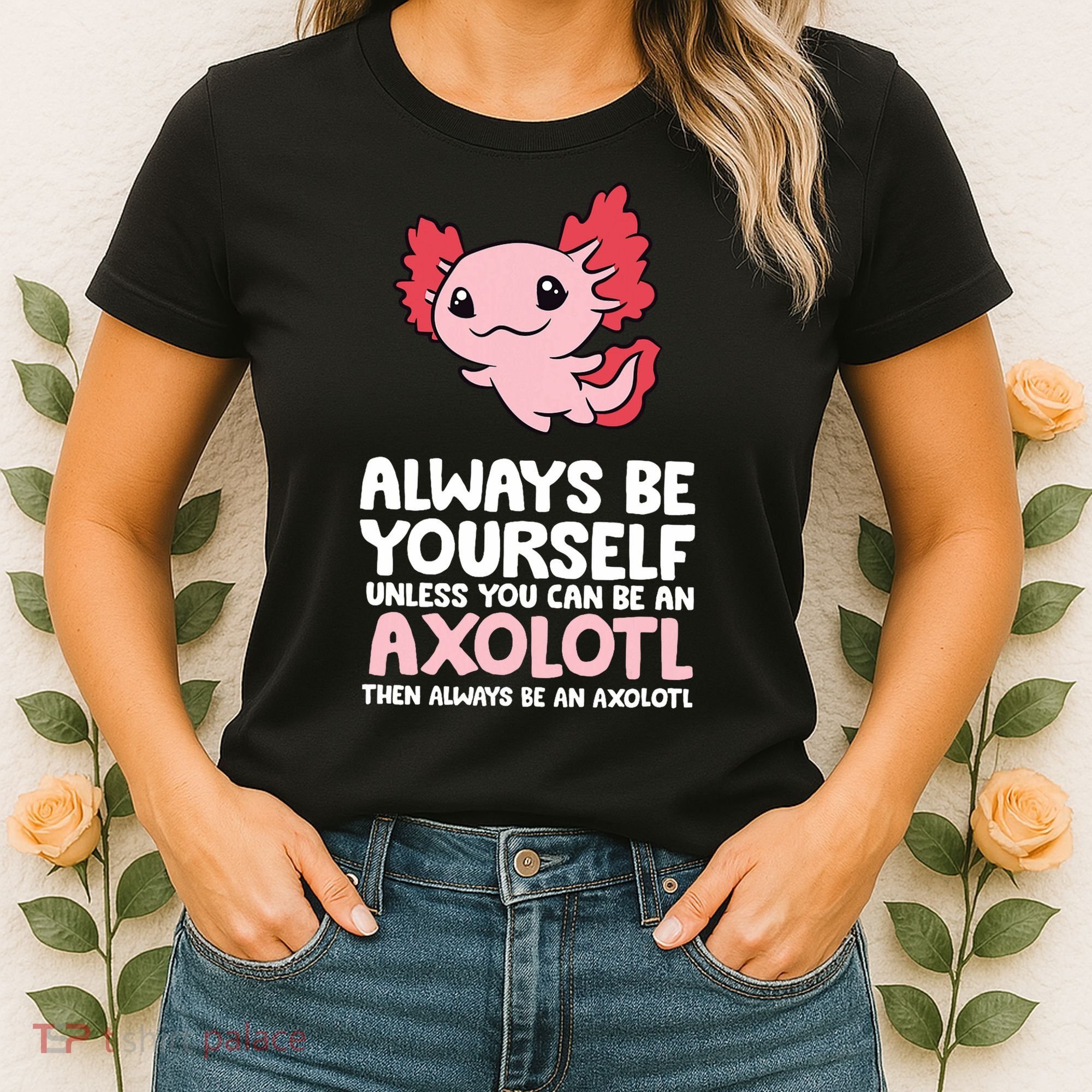 Axolotl Love Always Be Yourself Unless You Can Be An Axolotl Women's T-Shirt