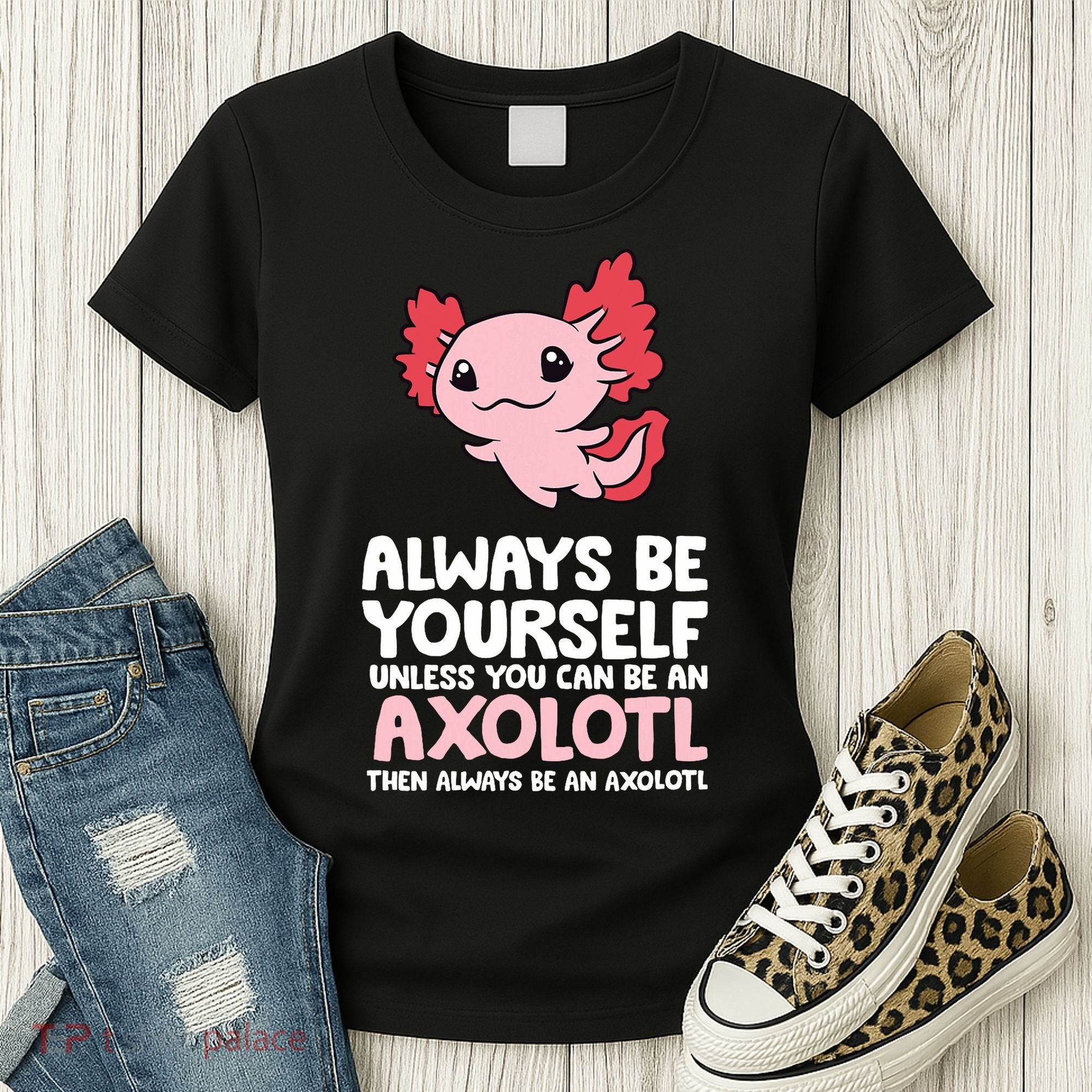 Axolotl Love Always Be Yourself Unless You Can Be An Axolotl Women's T-Shirt
