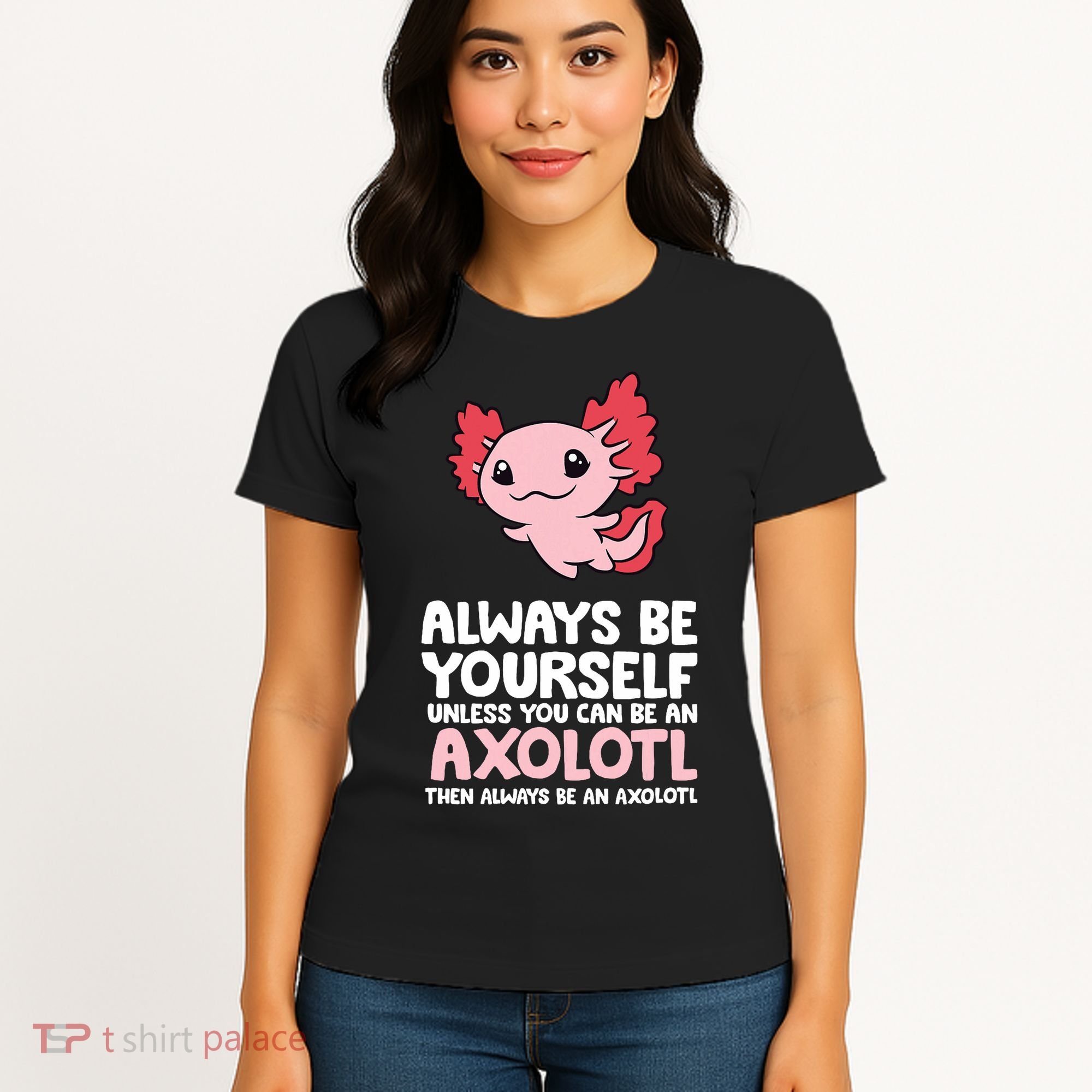Axolotl Love Always Be Yourself Unless You Can Be An Axolotl Women's T-Shirt