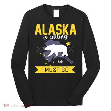 Alaska Is Calling And I Must Go Long Sleeve Shirt