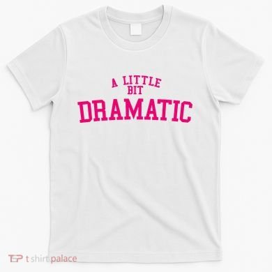 A Little Bit Dramatic T-Shirt