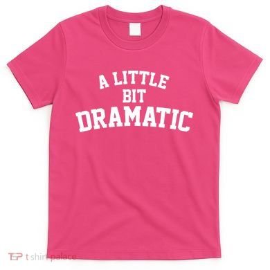 A Little Bit Dramatic T-Shirt