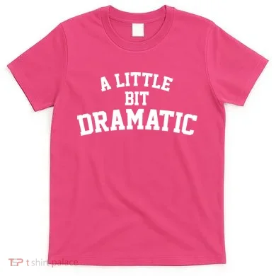 A Little Bit Dramatic T-Shirt