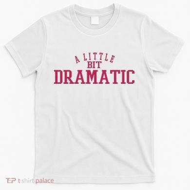 A Little Bit Dramatic T-Shirt
