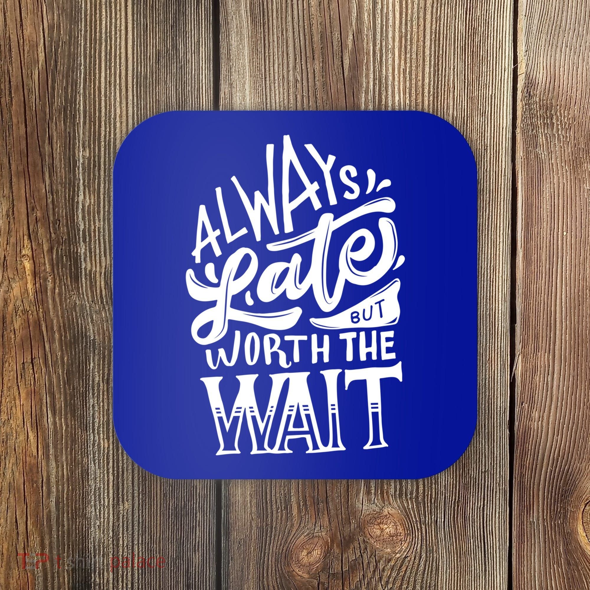 Always Late But Worth The Wait Great Gift Cool Typography Cool Gift Coaster