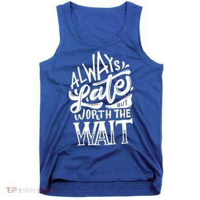 Always Late But Worth The Wait Great Gift Cool Typography Cool Gift Tank Top