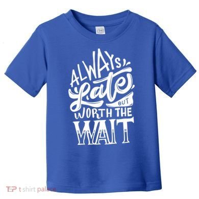 Always Late But Worth The Wait Great Gift Cool Typography Cool Gift Toddler T-Shirt