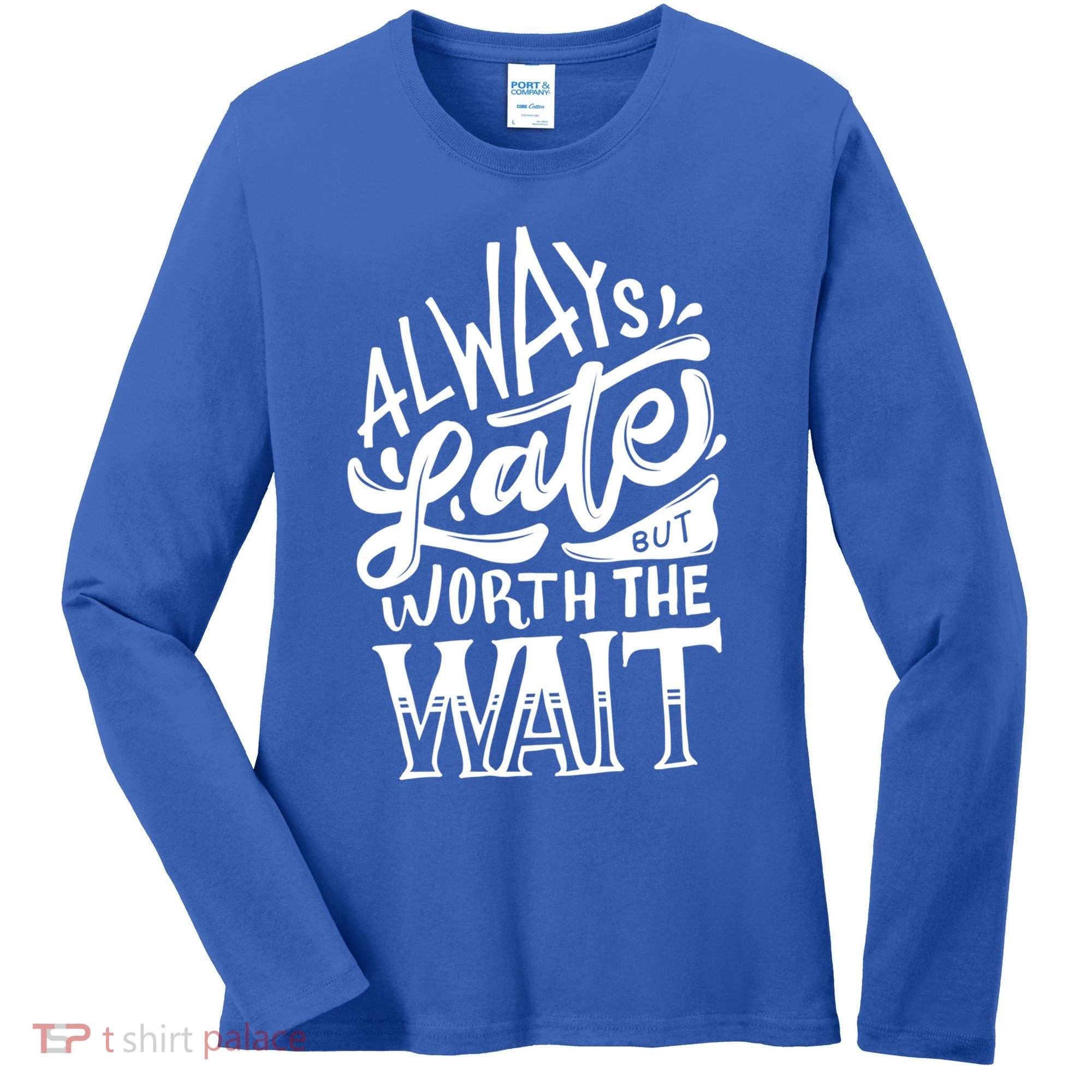 Always Late But Worth The Wait Great Gift Cool Typography Cool Gift Women's Long Sleeve Shirt