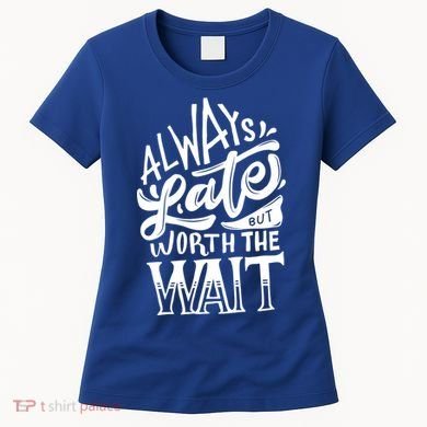 Always Late But Worth The Wait Great Gift Cool Typography Cool Gift Women's T-Shirt