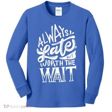 Always Late But Worth The Wait Great Gift Cool Typography Cool Gift Kids Long Sleeve Shirt