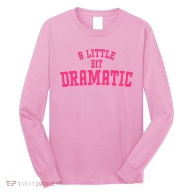 A Little Bit Dramatic Sassy Drama Queen Long Sleeve Shirt