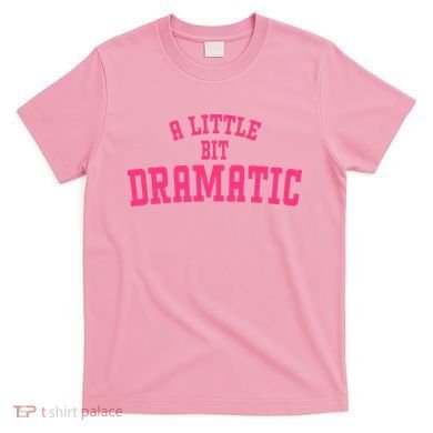 A Little Bit Dramatic Sassy Drama Queen T-Shirt