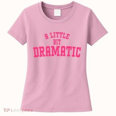 A Little Bit Dramatic Sassy Drama Queen Women's T-Shirt