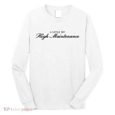 A Little Bit High Maintenance Limited Long Sleeve Shirt
