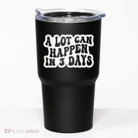 A Lot Can Happen In 3 Days Funny Tumbler thumb 0