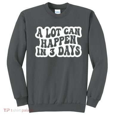A Lot Can Happen In 3 Days Funny Sweatshirt