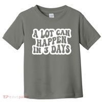 A Lot Can Happen In 3 Days Funny Toddler T-Shirt thumb 0