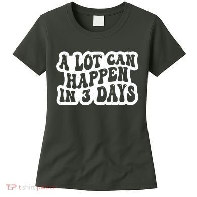A Lot Can Happen In 3 Days Funny Women's T-Shirt