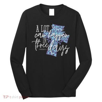A Lot Can Happen In Three Days, Easter Resurrection Day Long Sleeve Shirt