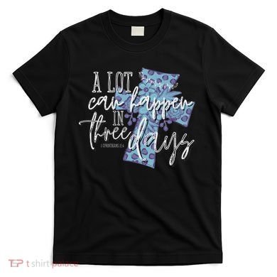 A Lot Can Happen In Three Days, Easter Resurrection Day T-Shirt
