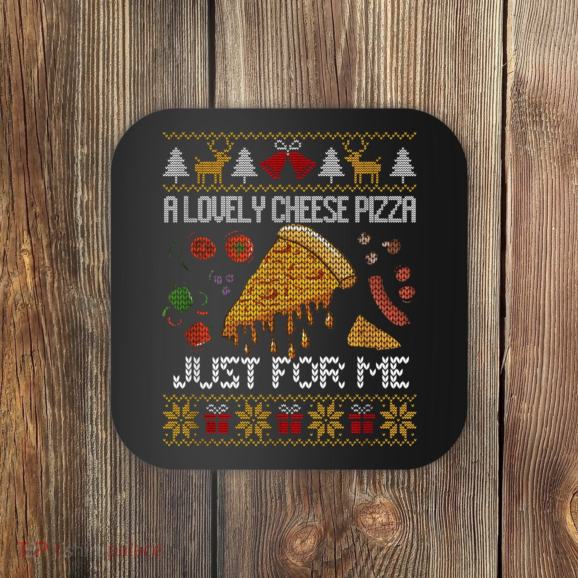 A Lovely Cheese Pizza Just For Me Christmas Ugly Alone Home Coaster