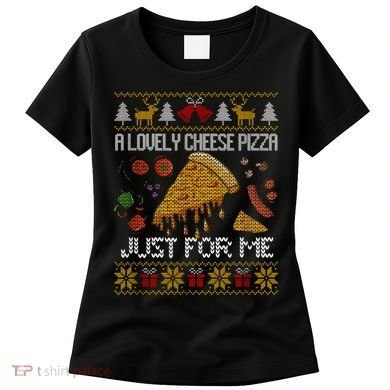 A Lovely Cheese Pizza Just For Me Christmas Ugly Alone Home Women's T-Shirt