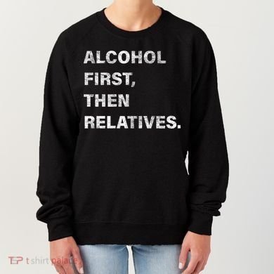 Alcohol First Then Relatives Women's Sweatshirt