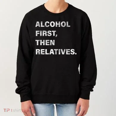 Alcohol First Then Relatives Women's Sweatshirt