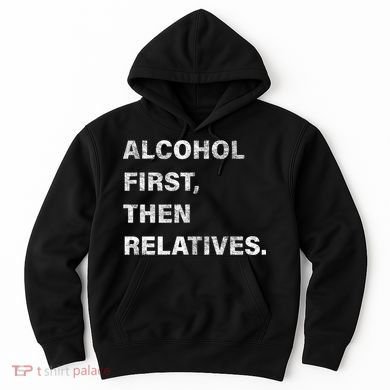 Alcohol First Then Relatives Hoodie