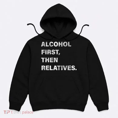 Alcohol First Then Relatives Hoodie