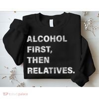 Alcohol First Then Relatives Sweatshirt thumb 2