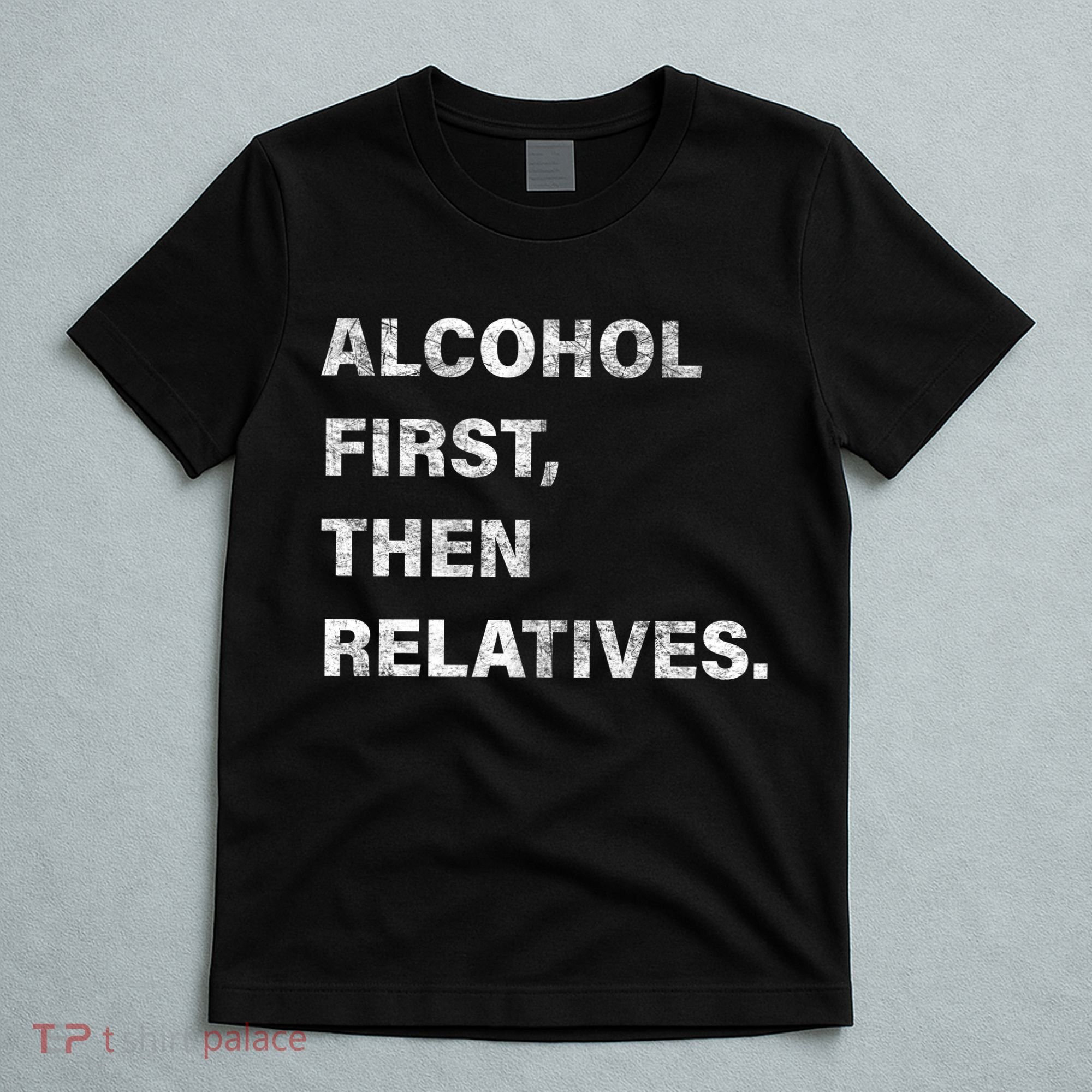 Alcohol First Then Relatives T-Shirt