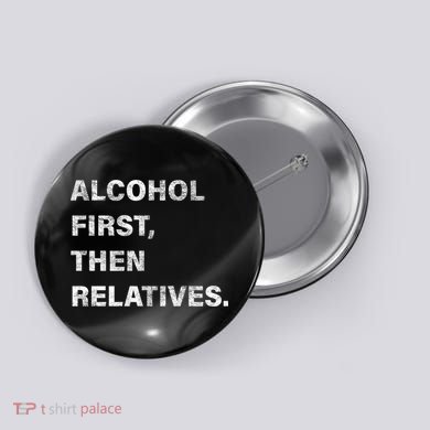 Alcohol First Then Relatives Button