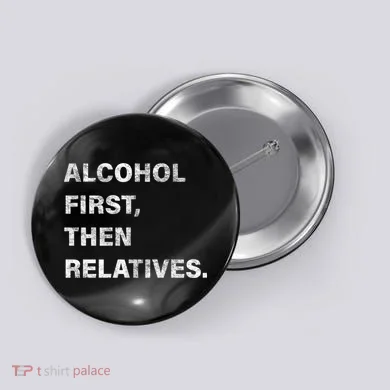 Alcohol First Then Relatives Button
