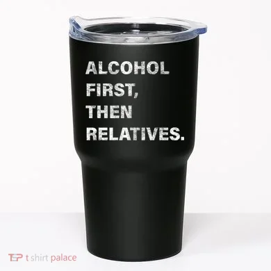 Alcohol First Then Relatives Tumbler