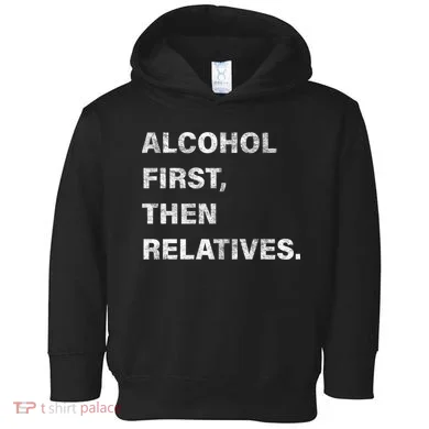 Alcohol First Then Relatives Toddler Hoodie