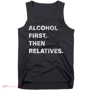 Alcohol First Then Relatives Tank Top