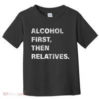 Alcohol First Then Relatives Toddler T-Shirt thumb 0