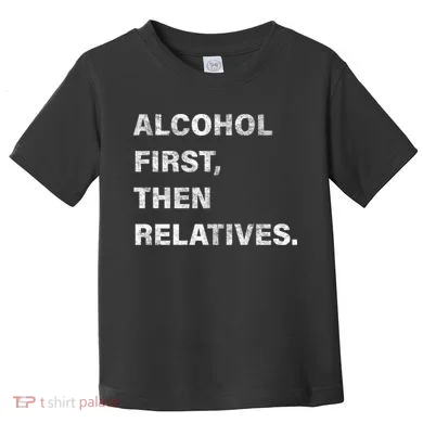 Alcohol First Then Relatives Toddler T-Shirt