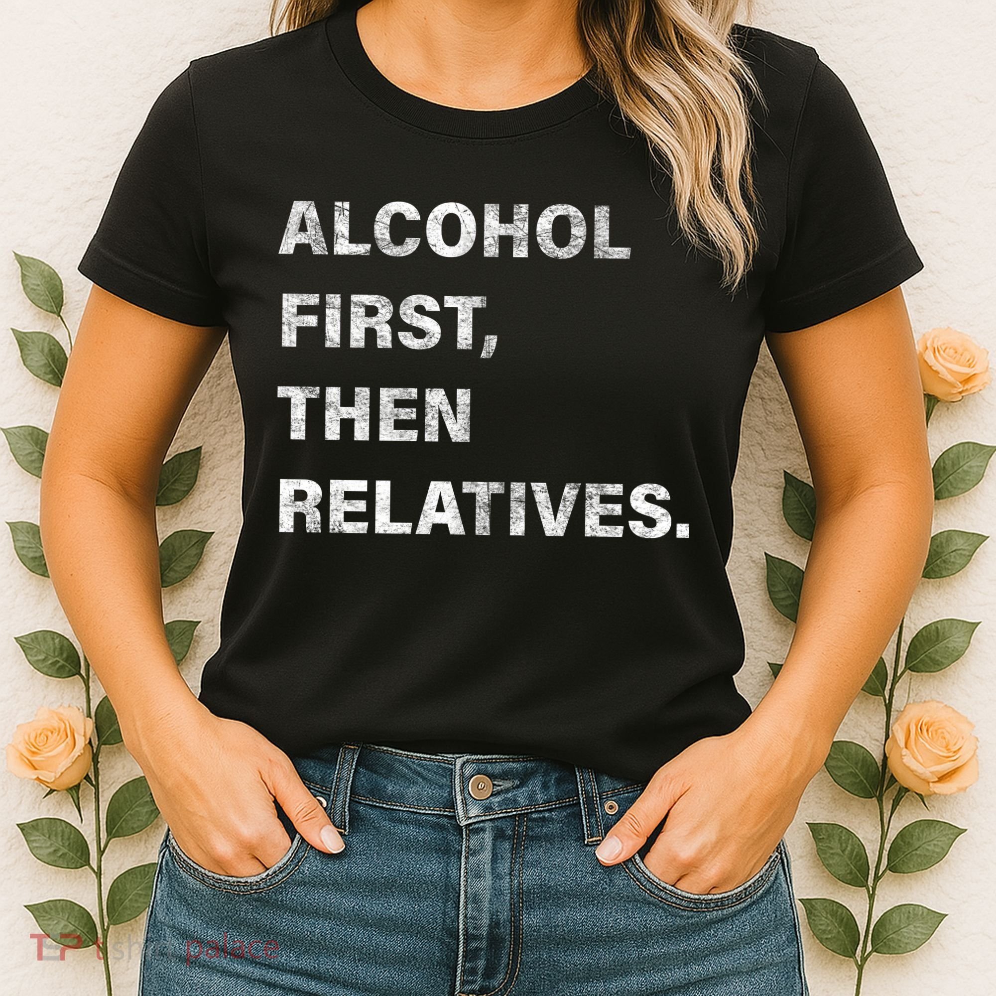 Alcohol First Then Relatives Women's T-Shirt