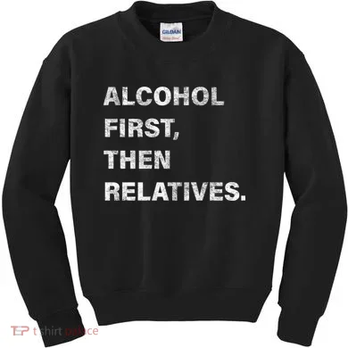 Alcohol First Then Relatives Kids Sweatshirt