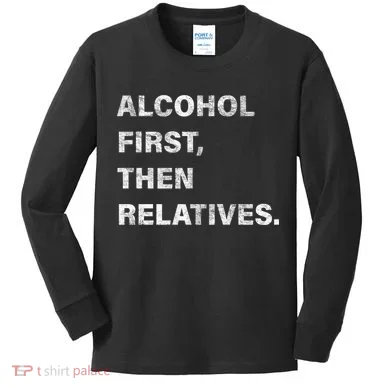 Alcohol First Then Relatives Kids Long Sleeve Shirt