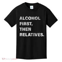Alcohol First Then Relatives Kids T-Shirt thumb 0