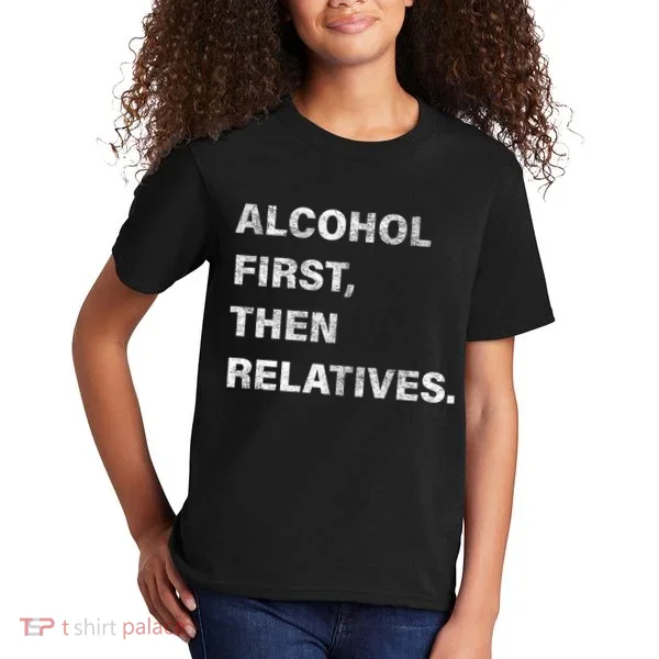 Alcohol First Then Relatives Kids T-Shirt