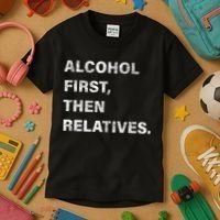 Alcohol First Then Relatives Kids T-Shirt thumb 3