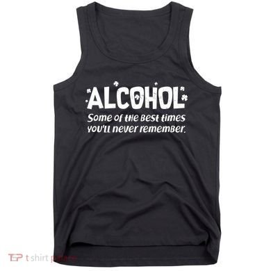 Alcohol Some of the Best Times You'll Never Remember Tank Top