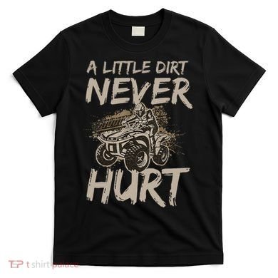 A Little Dirt Never Hurt Atv 4 Wheeler T-Shirt