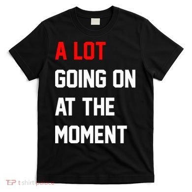 A Lot Going On At The Moment T-Shirt